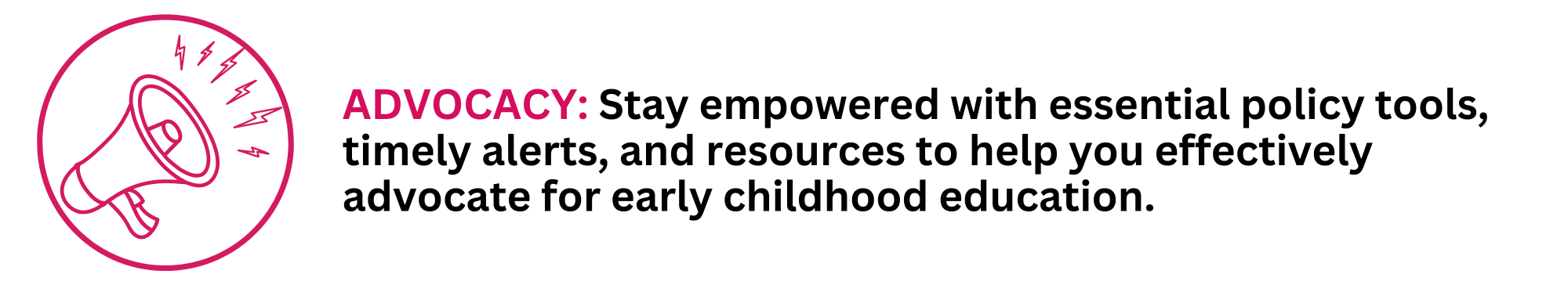 ADVOCACY: Stay empowered with essential policy tools, timely alerts, and resources to help you effectively advocate for early childhood education.