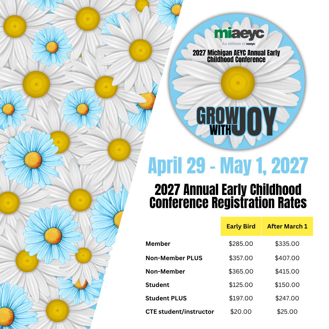 SAVE-THE-DATE FOR THE 2027 MICHIGAN AEYC ANNUAL EARLY CHILDHOOD CONFERENCE. April 29, 2027 - May 1, 2027, in Grand Rapids, Michigan, at the Amway Grand Plaza. REGISTRATION OPENS NOVEMBER 1, 2026.
