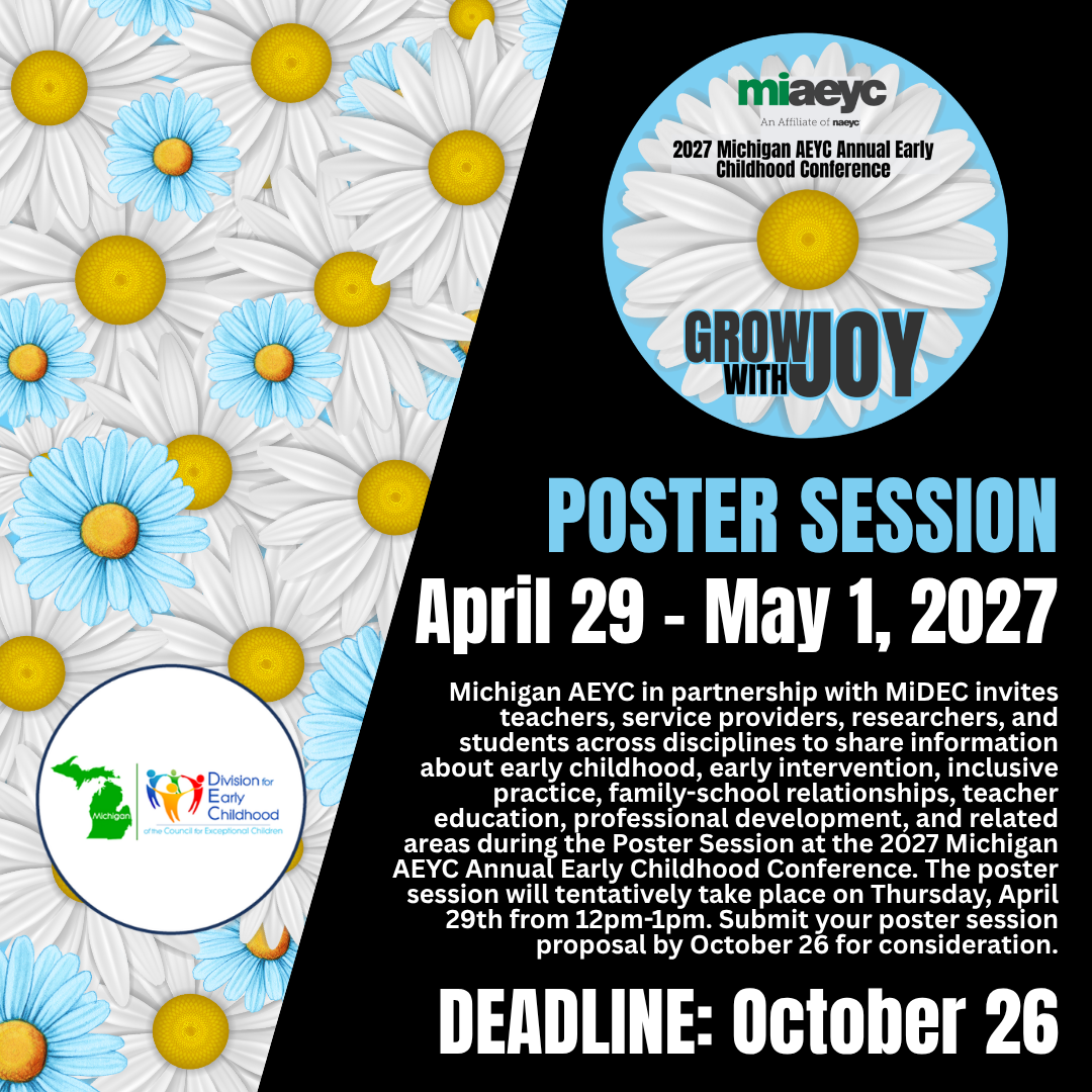 SAVE-THE-DATE FOR THE 2027 MICHIGAN AEYC ANNUAL EARLY CHILDHOOD CONFERENCE. April 29, 2027 - May 1, 2027, in Grand Rapids, Michigan, at the Amway Grand Plaza. REGISTRATION OPENS NOVEMBER 1, 2026. https://events.resultsathand.com/miaeyc/4498/ Grow with Joy invites us to celebrate how far we’ve come, notice what’s going right, and move forward with renewed energy. As early childhood educators, we nurture children’s curiosity and delight, and this conference is a chance to experience those feelings ourselves. Together, we’ll reconnect with the wonder of discovery, make room for silliness and spontaneity, and remember the joy of trying something just for fun. Let’s celebrate our growth and bring that playful spirit into what comes next. For accommodations, click here: https://events.resultsathand.com/.../6143-Accommodations Michigan AEYC, in partnership with MiDEC, invites teachers, service providers, researchers, and students across disciplines to share information about early childhood, early intervention, inclusive practice, family-school relationships, teacher education, professional development, and related areas during the Poster Session at the 2027 Michigan AEYC Annual Early Childhood Conference. The poster session will tentatively take place on Thursday, April 29th from 12 p.m.- 1 p.m. Submit your poster session proposal by October 26 for consideration. https://events.resultsathand.com/.../1427-Poster-Session... Requests for Proposals submission link is open https://miaeyc.formstack.com/forms/conference_session_rfp See